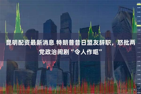 昆明配资最新消息 特朗普昔日盟友辞职，怒批两党政治闹剧“令人作呕”