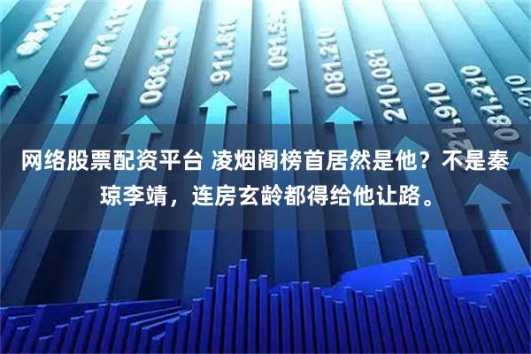 网络股票配资平台 凌烟阁榜首居然是他？不是秦琼李靖，连房玄龄都得给他让路。