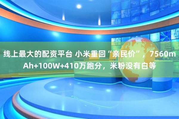 线上最大的配资平台 小米重回“亲民价”，7560mAh+100W+410万跑分，米粉没有白等