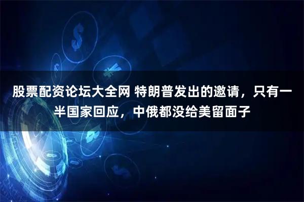 股票配资论坛大全网 特朗普发出的邀请，只有一半国家回应，中俄都没给美留面子