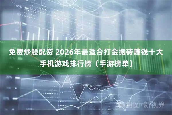 免费炒股配资 2026年最适合打金搬砖赚钱十大手机游戏排行榜（手游榜单）
