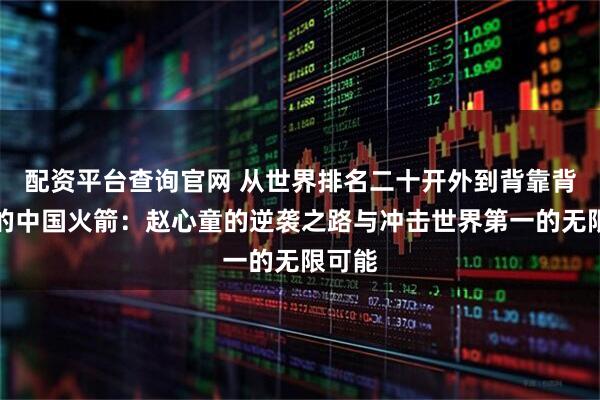 配资平台查询官网 从世界排名二十开外到背靠背夺冠的中国火箭：赵心童的逆袭之路与冲击世界第一的无限可能