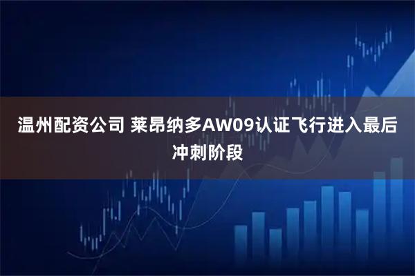 温州配资公司 莱昂纳多AW09认证飞行进入最后冲刺阶段