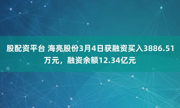 股配资平台 海亮股份3月4日获融资买入3886.51万元，融资余额12.34亿元