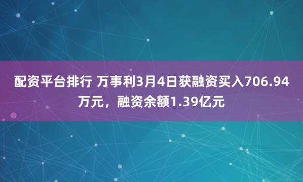 配资平台排行 万事利3月4日获融资买入706.94万元，融资余额1.39亿元