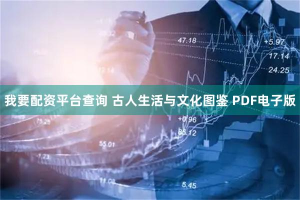 我要配资平台查询 古人生活与文化图鉴 PDF电子版